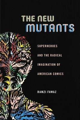 The New Mutants: Superheroes and the Radical Imagination of American Comics by Fawaz, Ramzi