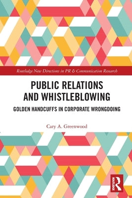Public Relations and Whistleblowing: Golden Handcuffs in Corporate Wrongdoing by Greenwood, Cary A.