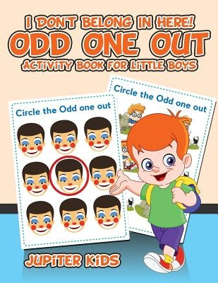 I Don't Belong In Here! Odd One Out Activity Book for Little Boys by Jupiter Kids