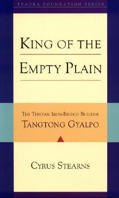 King of the Empty Plain: The Tibetan Iron Bridge Builder Tangtong Gyalpo by Stearns, Cyrus
