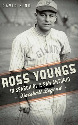 Ross Youngs: In Search of a San Antonio Baseball Legend by King, David