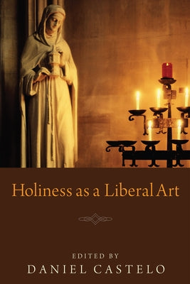 Holiness as a Liberal Art by Castelo, Daniel