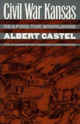 Civil War Kansas: Reaping the Whirlwind?the Authorized Edition with a New Preface by Castel, Albert