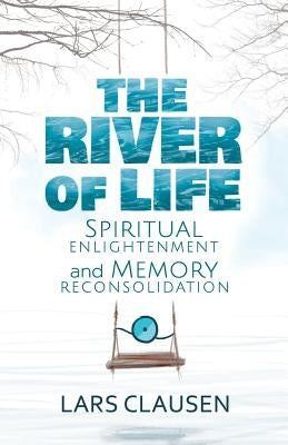 The River of Life: Spiritual Enlightenment and Memory Reconsolidation by Tosic, Kristina