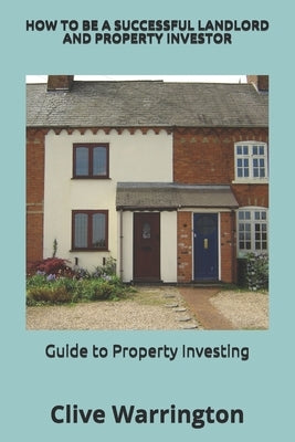 How to be a successful Landlord and Property Investor: Guide to Property Investing by Warrington, Clive