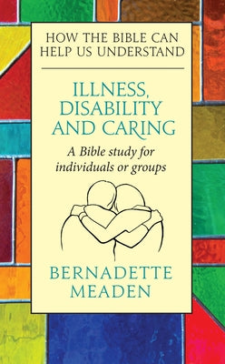 Illness, Disability and Caring: How the Bible can Help us Understand by Meaden, Bernadette
