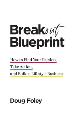 Breakout Blueprint: How to Find Your Passion, Take Action, and Build a Lifestyle Business by Foley, Doug