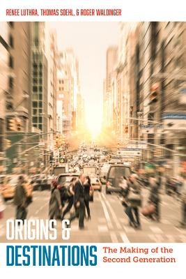 Origins and Destinations: The Making of the Second Generation by Luthra, Renee
