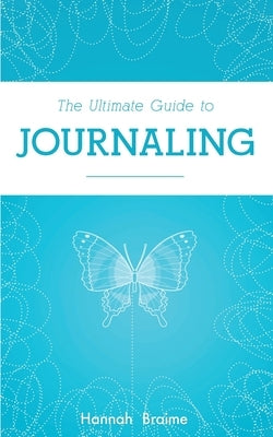 The Ultimate Guide to Journaling by Braime, Hannah