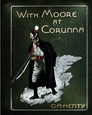 With Moore at Corunna. With twelve illus (1898) by G. A. Henty (World's Classics by Henty, G. a.