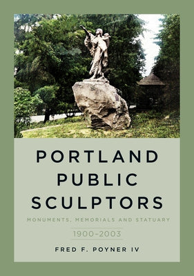 Portland Public Sculptors: Monuments, Memorials and Statuary, 1900-2003 by IV, Fred F. Poyner