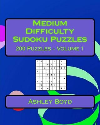 Medium Difficulty Sudoku Puzzles Volume 1: 200 Medium Sudoku Puzzles For Intermediate Players by Boyd, Ashley