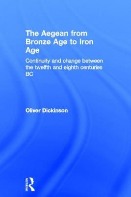 The Aegean from Bronze Age to Iron Age: Continuity and Change Between the Twelfth and Eighth Centuries BC by Dickinson, Oliver