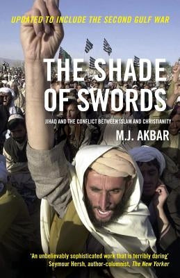 The Shade of Swords: Jihad and the Conflict Between Islam and Christianity by Akbar, M. J.