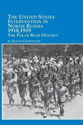 The United States Intervention in North Russia - 1918, 1919 the Polar Bear Odyssey by Crownover, Roger