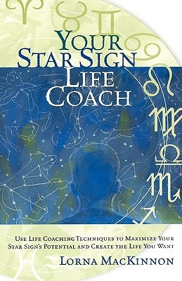 Your Star Sign Life Coach: Use Life Coaching Techniques to Maximize Your Star Sign's Potential and Create the Life You Want by MacKinnon, Lorna
