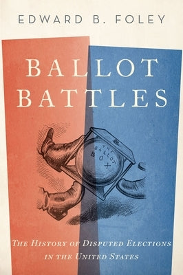 Ballot Battles: The History of Disputed Elections in the United States by Foley, Edward