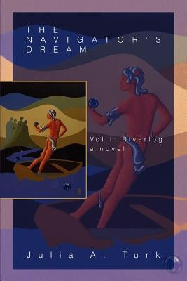 The Navigator's Dream: Vol I: Riverlog by Turk, Julia A.