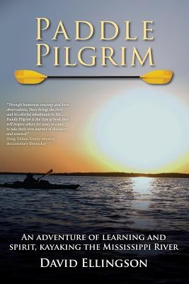 Paddle Pilgrim: An adventure of learning and spirit, kayaking the Mississippi River by Ellingson, David