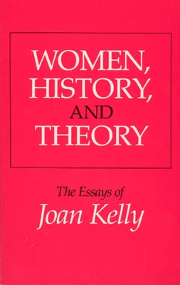 Women, History, and Theory: The Essays of Joan Kelly by Kelly, Joan