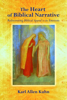 The Heart of Biblical Narrative: Rediscovering Biblical Appeal to the Emotions by Kuhn, Karl Allen