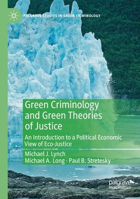 Green Criminology and Green Theories of Justice: An Introduction to a Political Economic View of Eco-Justice by Lynch, Michael J.