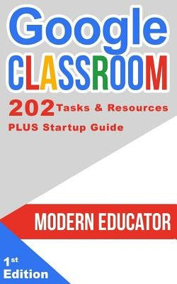 Google Classroom: 202 Tasks and Resources with Startup Guide by Educator, Modern