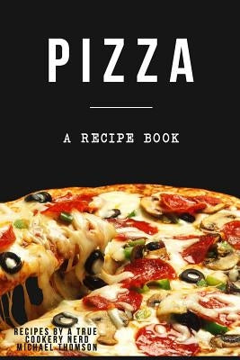 Pizza: A cookbook filled with recipes perfect bread, sauce and toppings: A cookbook full of delicious pizza recipes by Thomson, Michael