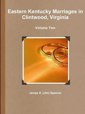 Eastern Kentucky Marriages in Clintwood, Virginia - Volume Two by Spencer, James H. (Jim)
