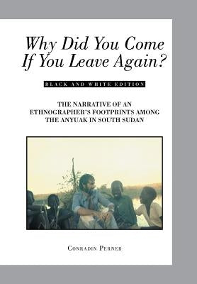 Why Did You Come If You Leave Again?: The Narrative of an Ethnographer's Footprints Among the Anyuak in South Sudan by Perner, Conradin