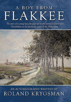 A Boy from Flakkee: The Story of a Young Boy Who Grew Up on the Island of Goeree and Overflakkee in the Southwest Region of the Netherland by Krygsman, Roland