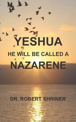 Yeshua: He Will Be Called a Nazarene by Shriner, Robert