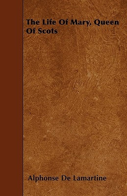 The Life of Mary, Queen of Scots by Lamartine, Alphonse De