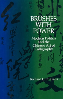 Brushes with Power: Modern Politics and the Chinese Art of Calligraphy by Kraus, Richard Curt