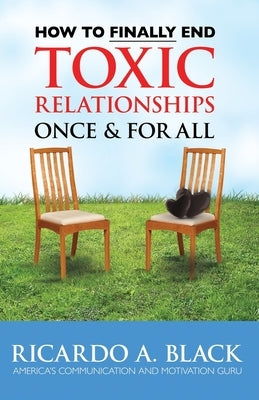 How to FINALLY End Toxic Relationships Once & For All by Black Mba, Ricardo A.