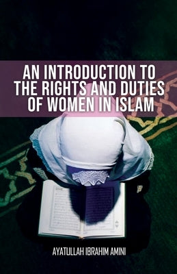 An Introduction to the Rights and Duties of Women in Islam by Amini, Ibrahim