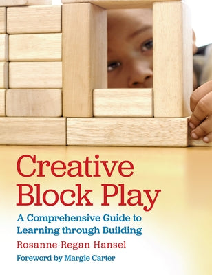 Creative Block Play: A Comprehensive Guide to Learning Through Building by Hansel, Rosanne