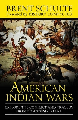 The American Indian Wars: Explore the Conflict and Tragedy from Beginning to End by Compacted, History