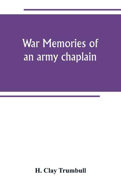 War memories of an army chaplain by Clay Trumbull, H.