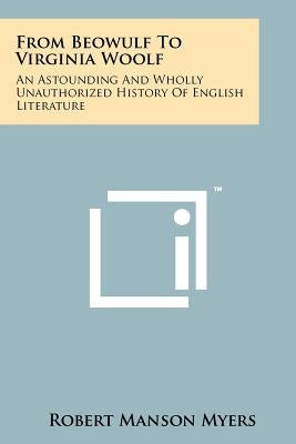 From Beowulf To Virginia Woolf: An Astounding And Wholly Unauthorized History Of English Literature by Myers, Robert Manson