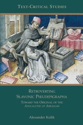 Retroverting Slavonic Pseudepigrapha: Towards the Original of the Apocalypse of Abraham by Kulik, Alexander