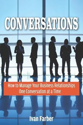 Conversations: How to Manage Your Business Relationships One Conversation at a Time by Farber, Ivan S.