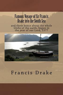 Famous Voyage of Sir Francis Drake into the South Sea: and there hence about the whole Globe of the earth, begun in the year of our Lord, 1577 by Drake, Francis