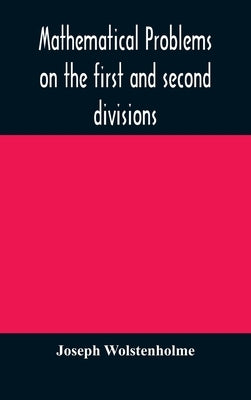 Mathematical problems on the first and second divisions of the schedule of subjects for the Cambridge mathematical tripos examination Devised and Arra by Wolstenholme, Joseph