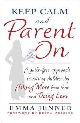 Keep Calm and Parent on: A Guilt-Free Approach to Raising Children by Asking More from Them and Doing Less by Jenner, Emma