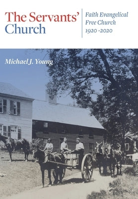 The Servants' Church: Faith Evangelical Free Church, 1920-2020 by Young, Michael J.