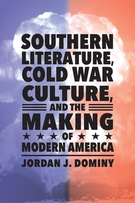 Southern Literature, Cold War Culture, and the Making of Modern America by Dominy, Jordan J.