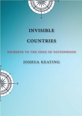 Invisible Countries: Journeys to the Edge of Nationhood by Keating, Joshua
