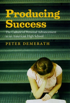 Producing Success: The Culture of Personal Advancement in an American High School by Demerath, Peter
