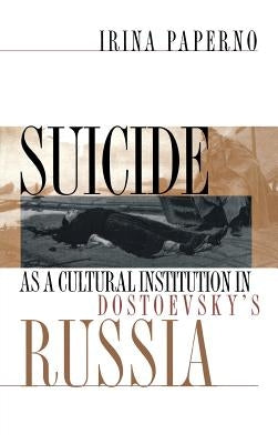 Suicide as a Cultural Institution in Dostoevsky's Russia by Paperno, Irina